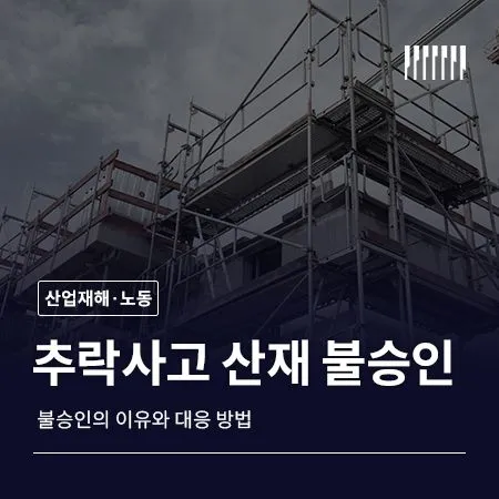 추락사고 산재 불승인 이유와 대응 방법
