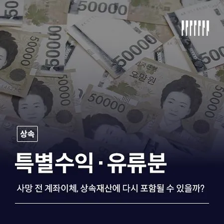 사망 전 계좌이체, 상속재산에 다시 포함될 수 있을까 특별수익·유류분 쟁점 정리