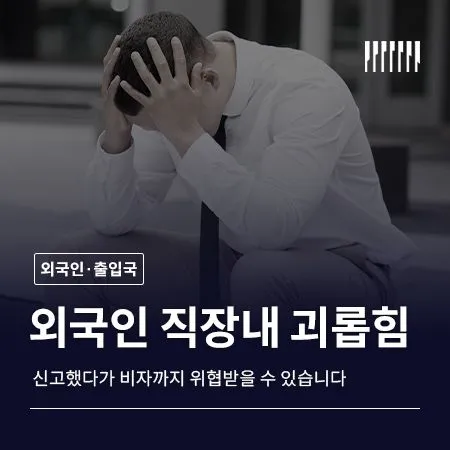 외국인 직장내 괴롭힘, 신고했다가 비자까지 위협받을 수 있습니다