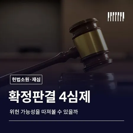 확정판결 4심제 위헌 가능성을 따져볼 수 있을까